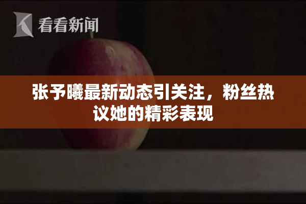 张予曦最新动态引关注，粉丝热议她的精彩表现