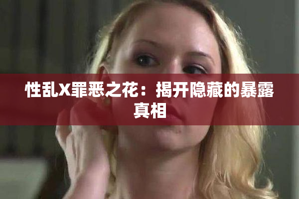 性乱X罪恶之花：揭开隐藏的暴露真相