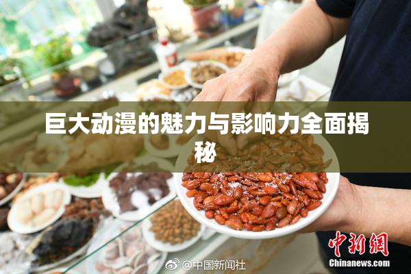 巨大动漫的魅力与影响力全面揭秘