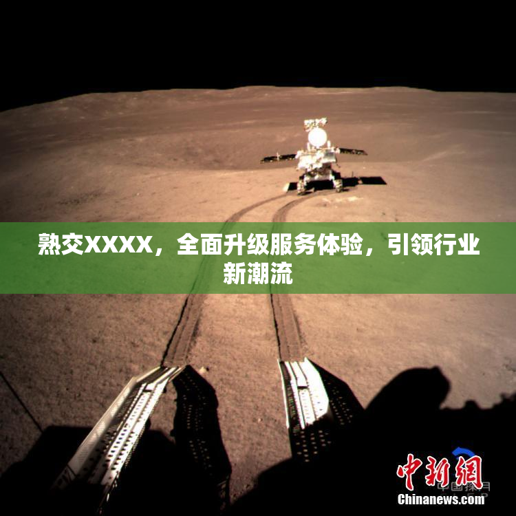 熟交XXXX，全面升级服务体验，引领行业新潮流
