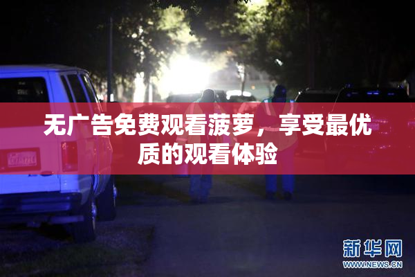无广告免费观看菠萝，享受最优质的观看体验