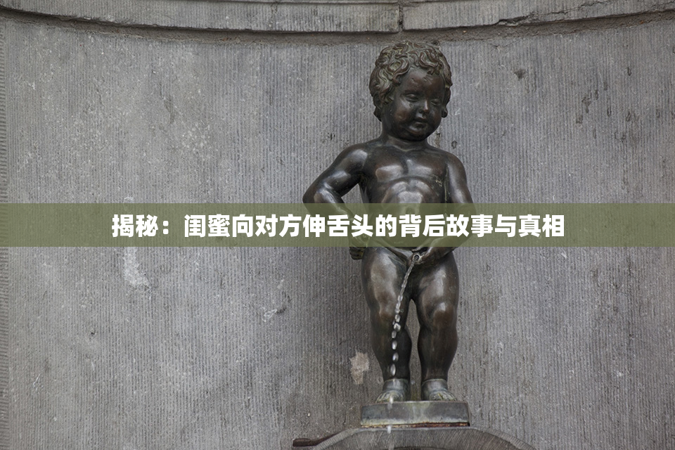 揭秘：闺蜜向对方伸舌头的背后故事与真相