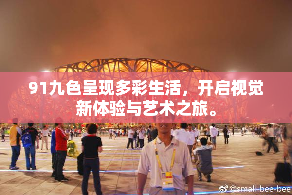 91九色呈现多彩生活，开启视觉新体验与艺术之旅。