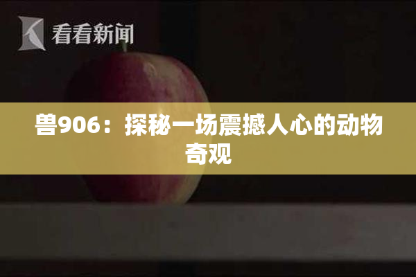 兽906：探秘一场震撼人心的动物奇观