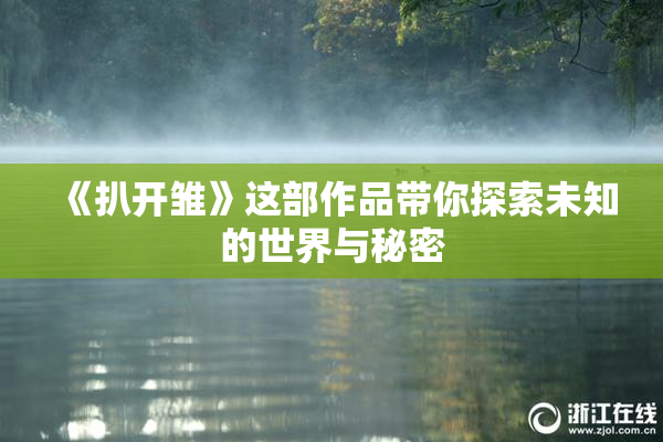 《扒开雏》这部作品带你探索未知的世界与秘密