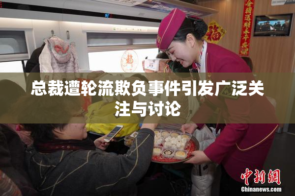 总裁遭轮流欺负事件引发广泛关注与讨论