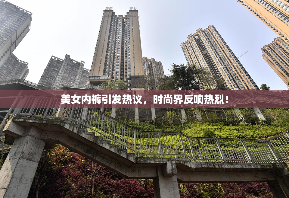 美女内裤引发热议，时尚界反响热烈！
