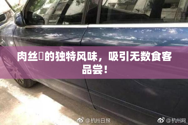 肉丝祙的独特风味，吸引无数食客品尝！