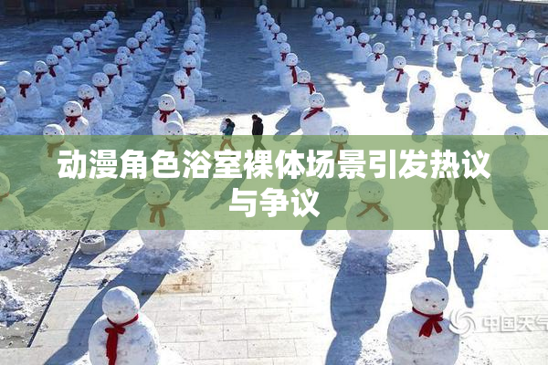 动漫角色浴室裸体场景引发热议与争议