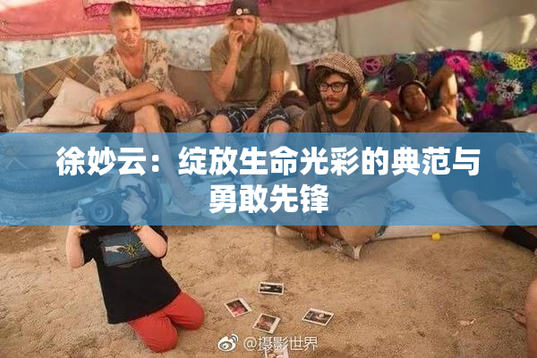 徐妙云：绽放生命光彩的典范与勇敢先锋