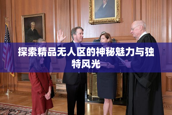 探索精品无人区的神秘魅力与独特风光