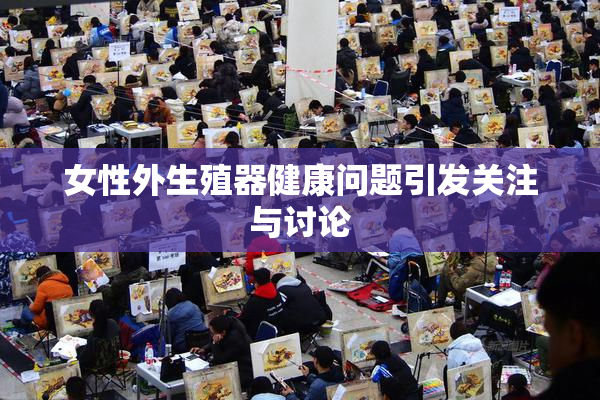 女性外生殖器健康问题引发关注与讨论