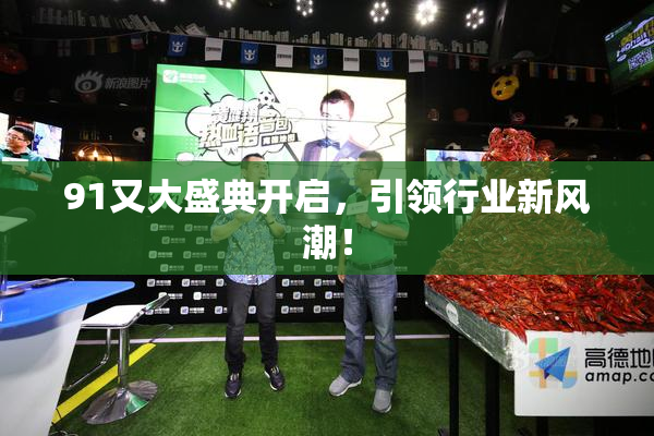 91又大盛典开启，引领行业新风潮！