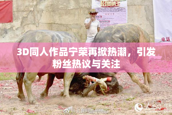 3D同人作品宁荣再掀热潮，引发粉丝热议与关注