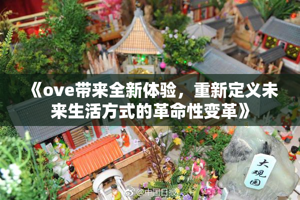 《ove带来全新体验，重新定义未来生活方式的革命性变革》