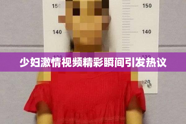 少妇激情视频精彩瞬间引发热议