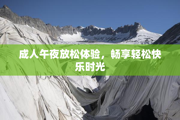 成人午夜放松体验，畅享轻松快乐时光