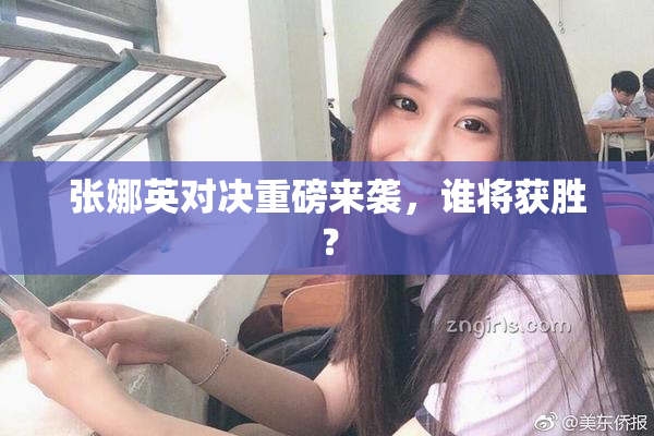 张娜英对决重磅来袭，谁将获胜？
