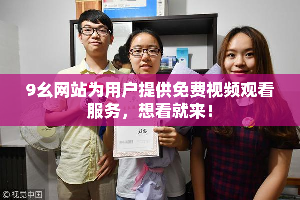 9幺网站为用户提供免费视频观看服务，想看就来！