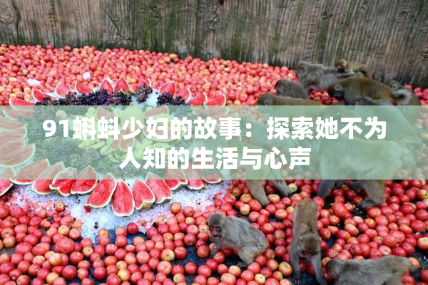 91蝌蚪少妇的故事：探索她不为人知的生活与心声