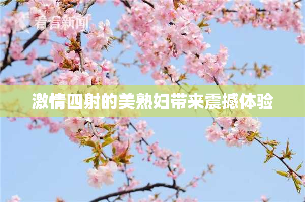 激情四射的美熟妇带来震撼体验