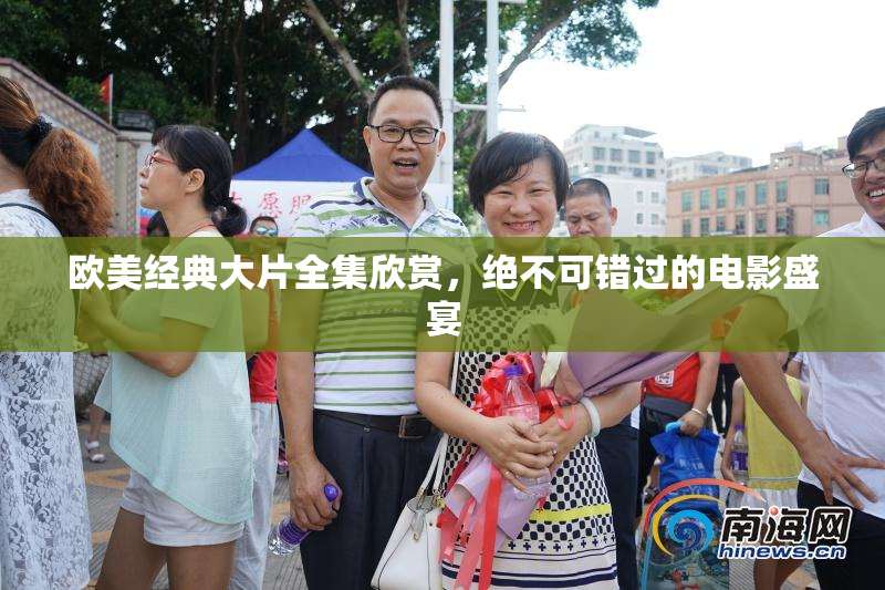 欧美经典大片全集欣赏，绝不可错过的电影盛宴