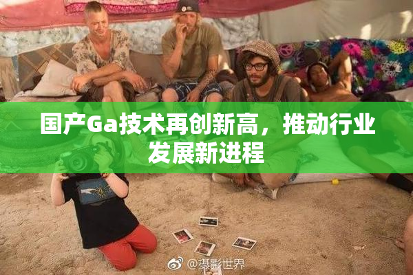国产Ga技术再创新高，推动行业发展新进程