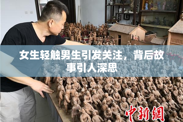女生轻触男生引发关注，背后故事引人深思
