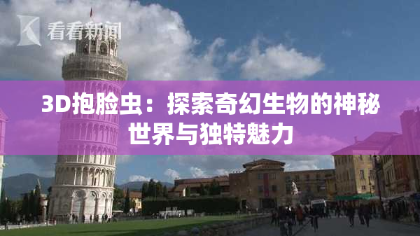 3D抱脸虫：探索奇幻生物的神秘世界与独特魅力
