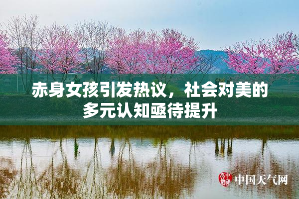 赤身女孩引发热议，社会对美的多元认知亟待提升