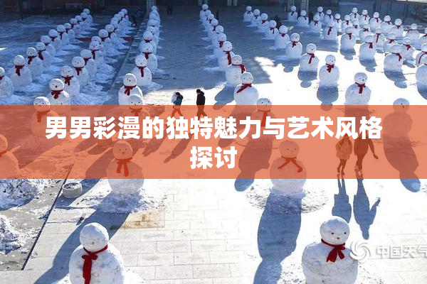 男男彩漫的独特魅力与艺术风格探讨