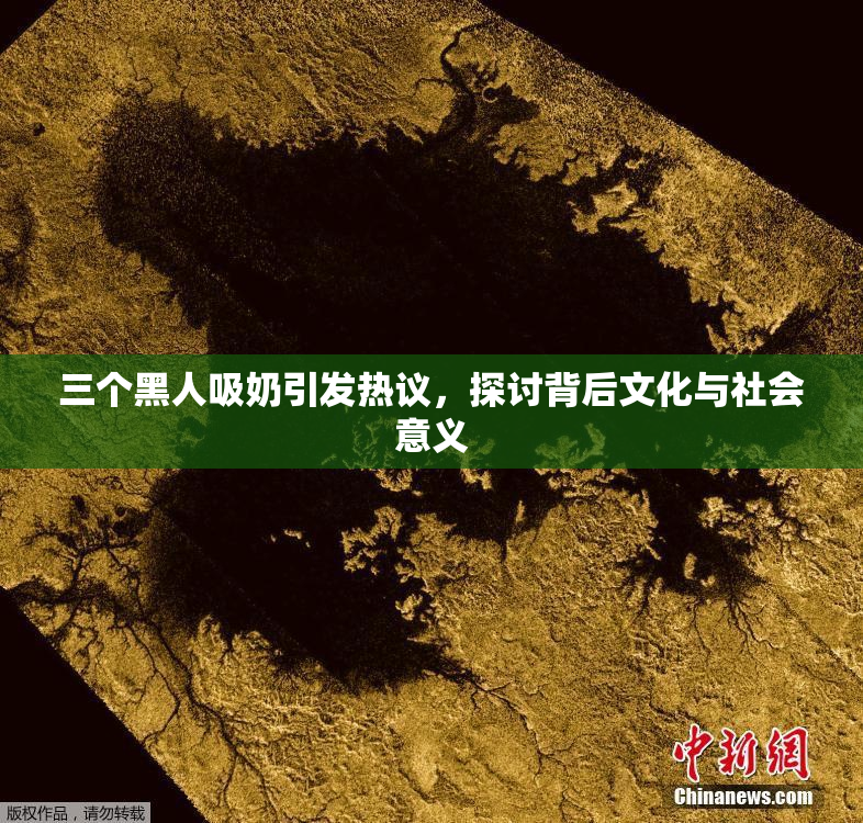 三个黑人吸奶引发热议，探讨背后文化与社会意义