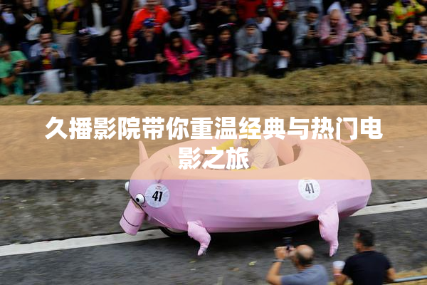 久播影院带你重温经典与热门电影之旅