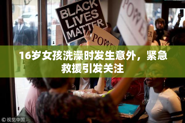 16岁女孩洗澡时发生意外，紧急救援引发关注