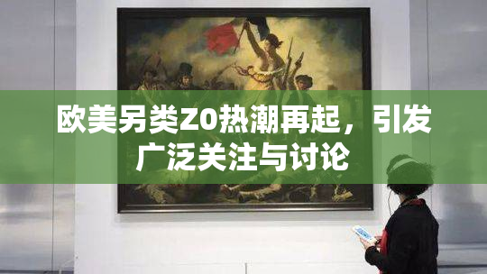 欧美另类Z0热潮再起，引发广泛关注与讨论