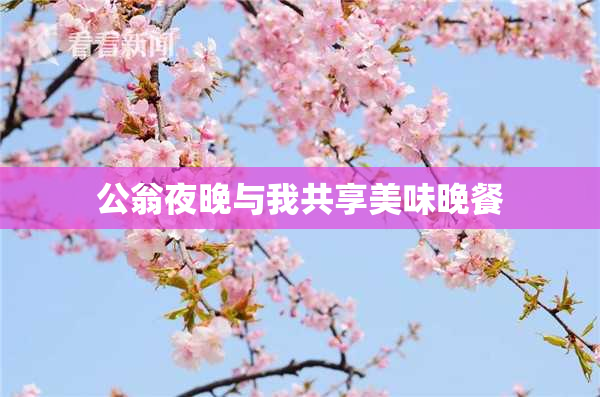 公翁夜晚与我共享美味晚餐