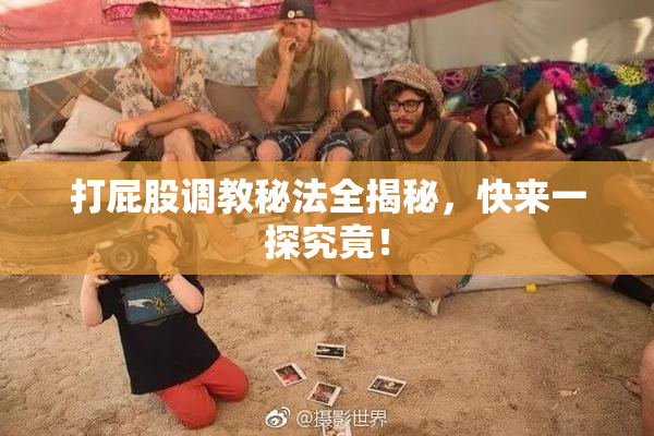 打屁股调教秘法全揭秘，快来一探究竟！