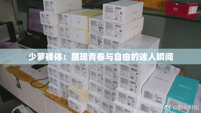 少萝裸体：展现青春与自由的迷人瞬间