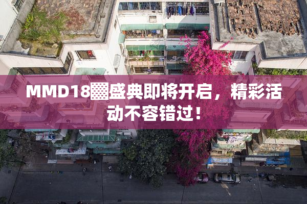 MMD18▓盛典即将开启，精彩活动不容错过！