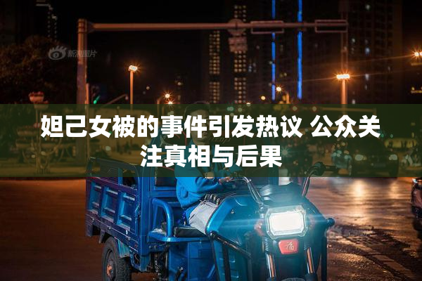 妲己女被的事件引发热议 公众关注真相与后果
