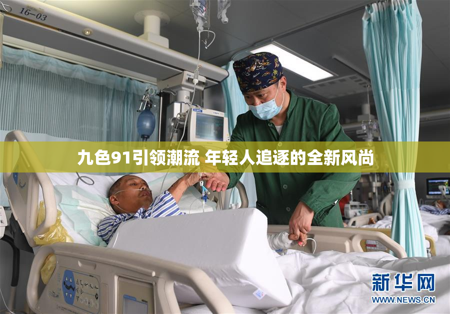 九色91引领潮流 年轻人追逐的全新风尚