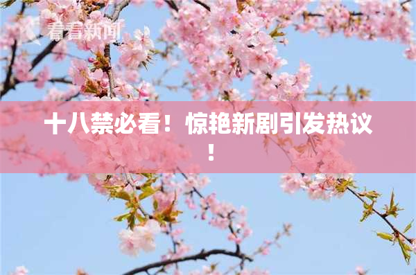 十八禁必看！惊艳新剧引发热议！