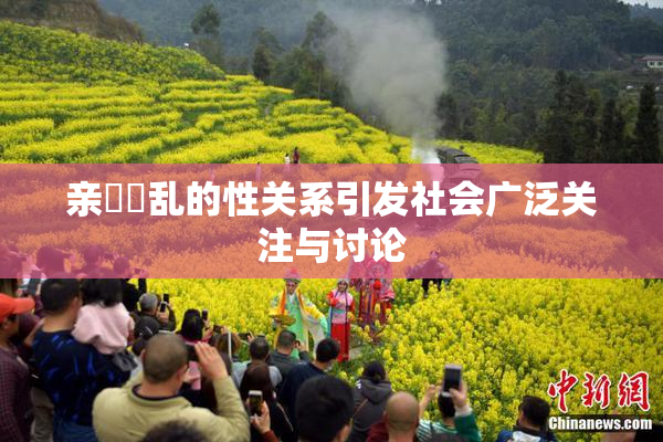 亲妺妺乱的性关系引发社会广泛关注与讨论