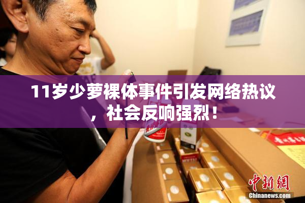 11岁少萝裸体事件引发网络热议，社会反响强烈！