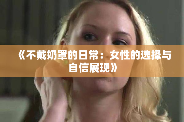 《不戴奶罩的日常：女性的选择与自信展现》