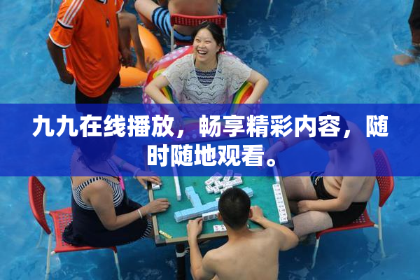 九九在线播放，畅享精彩内容，随时随地观看。
