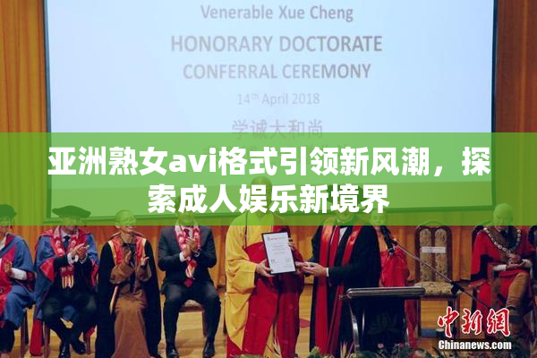 亚洲熟女avi格式引领新风潮，探索成人娱乐新境界