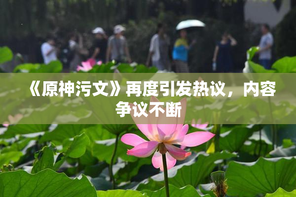 《原神污文》再度引发热议，内容争议不断