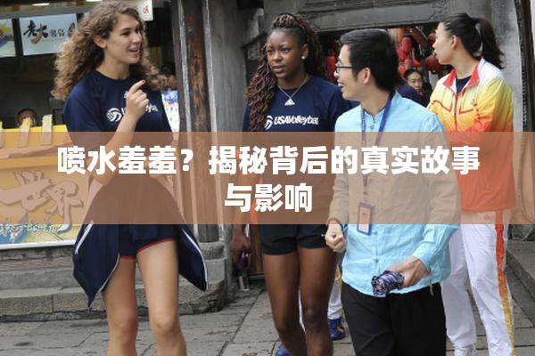 喷水羞羞？揭秘背后的真实故事与影响