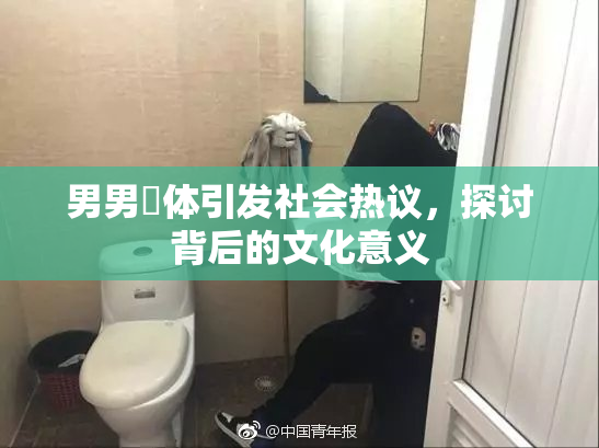 男男祼体引发社会热议，探讨背后的文化意义